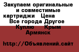 Закупаем оригинальные и совместимые картриджи › Цена ­ 1 700 - Все города Другое » Куплю   . Крым,Армянск